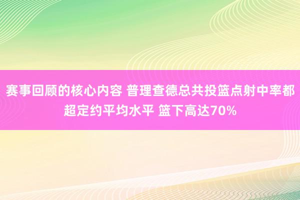 赛事回顾的核心内容 普理查德总共投篮点射中率都超定约平均水平 篮下高达70%