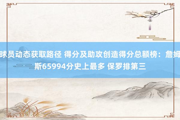 球员动态获取路径 得分及助攻创造得分总额榜：詹姆斯65994分史上最多 保罗排第三