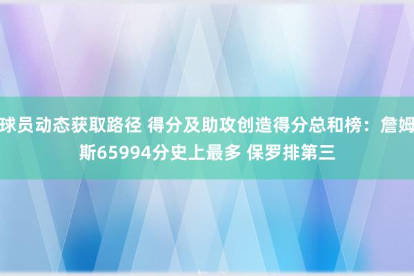 球员动态获取路径 得分及助攻创造得分总和榜：詹姆斯65994分史上最多 保罗排第三