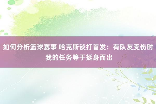 如何分析篮球赛事 哈克斯谈打首发：有队友受伤时 我的任务等于挺身而出