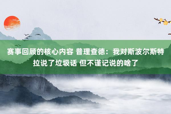 赛事回顾的核心内容 普理查德：我对斯波尔斯特拉说了垃圾话 但不谨记说的啥了