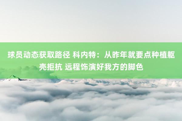 球员动态获取路径 科内特：从昨年就要点种植躯壳拒抗 远程饰演好我方的脚色