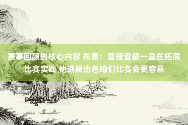 赛事回顾的核心内容 布朗：普理查德一直在拓展比赛实践 他进展出色咱们比赛会更容易