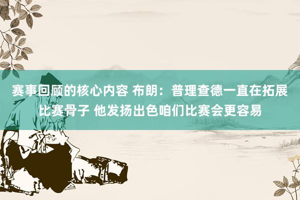 赛事回顾的核心内容 布朗：普理查德一直在拓展比赛骨子 他发扬出色咱们比赛会更容易