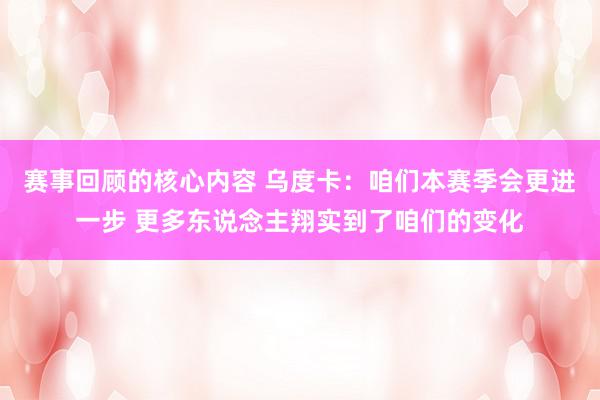 赛事回顾的核心内容 乌度卡：咱们本赛季会更进一步 更多东说念主翔实到了咱们的变化