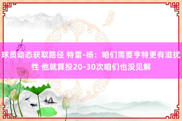 球员动态获取路径 特雷-杨：咱们需要亨特更有滋扰性 他就算投20-30次咱们也没见解