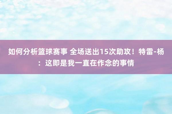 如何分析篮球赛事 全场送出15次助攻！特雷-杨：这即是我一直在作念的事情