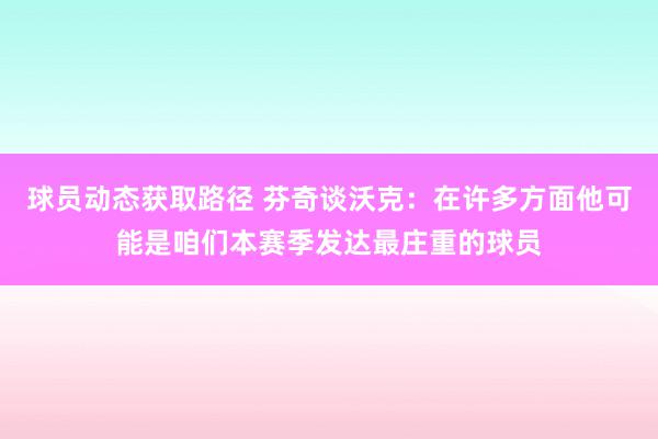 球员动态获取路径 芬奇谈沃克：在许多方面他可能是咱们本赛季发达最庄重的球员