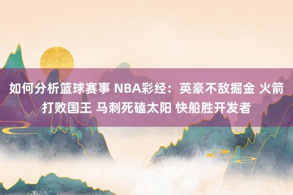 如何分析篮球赛事 NBA彩经：英豪不敌掘金 火箭打败国王 马刺死磕太阳 快船胜开发者