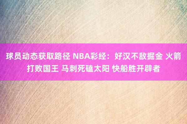 球员动态获取路径 NBA彩经：好汉不敌掘金 火箭打败国王 马刺死磕太阳 快船胜开辟者