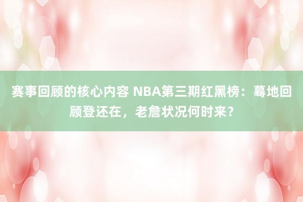 赛事回顾的核心内容 NBA第三期红黑榜：蓦地回顾登还在，老詹状况何时来？