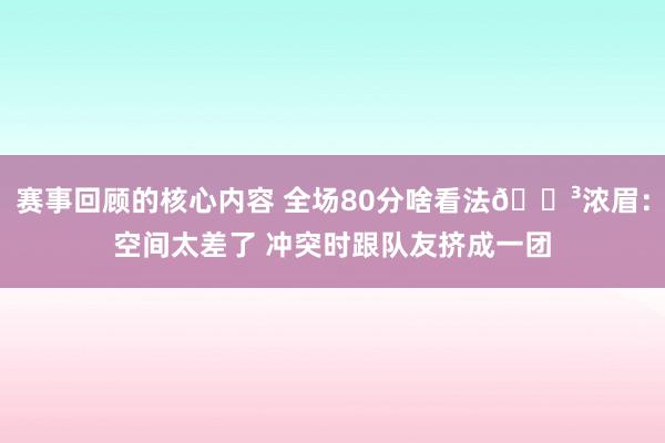 赛事回顾的核心内容 全场80分啥看法😳浓眉：空间太差了 冲突时跟队友挤成一团