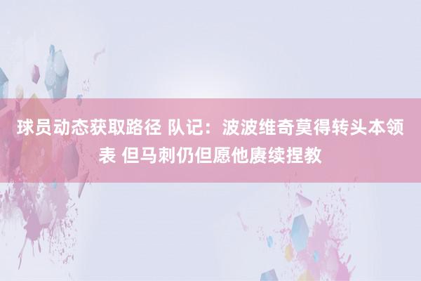 球员动态获取路径 队记：波波维奇莫得转头本领表 但马刺仍但愿他赓续捏教