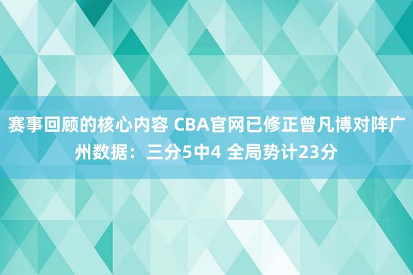 赛事回顾的核心内容 CBA官网已修正曾凡博对阵广州数据：三分5中4 全局势计23分