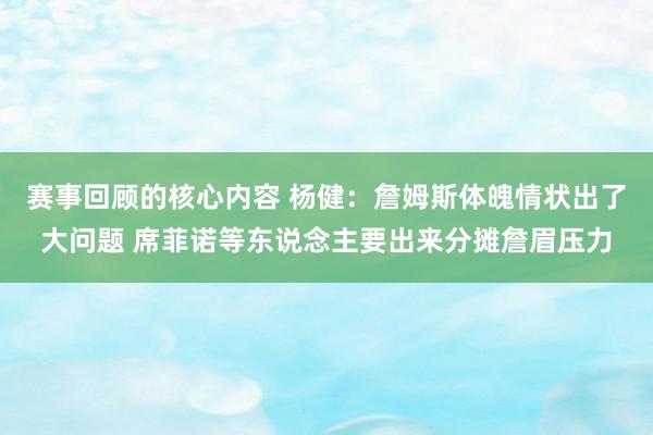 赛事回顾的核心内容 杨健：詹姆斯体魄情状出了大问题 席菲诺等东说念主要出来分摊詹眉压力