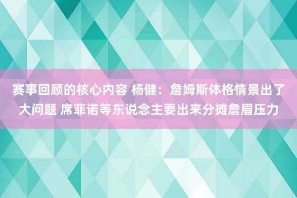 赛事回顾的核心内容 杨健：詹姆斯体格情景出了大问题 席菲诺等东说念主要出来分摊詹眉压力