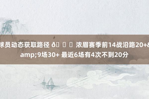 球员动态获取路径 👀浓眉赛季前14战沿路20+&9场30+ 最近6场有4次不到20分