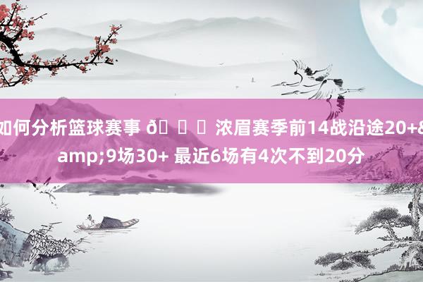 如何分析篮球赛事 👀浓眉赛季前14战沿途20+&9场30+ 最近6场有4次不到20分