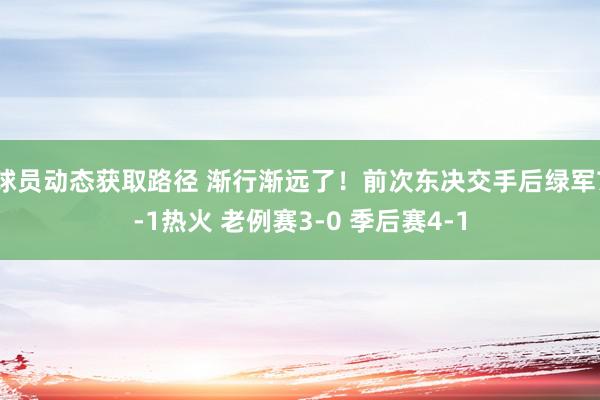 球员动态获取路径 渐行渐远了！前次东决交手后绿军7-1热火 老例赛3-0 季后赛4-1