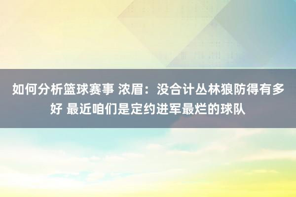 如何分析篮球赛事 浓眉：没合计丛林狼防得有多好 最近咱们是定约进军最烂的球队