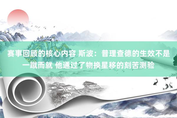 赛事回顾的核心内容 斯波：普理查德的生效不是一蹴而就 他通过了物换星移的刻苦测验