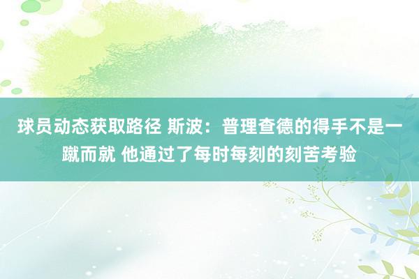 球员动态获取路径 斯波：普理查德的得手不是一蹴而就 他通过了每时每刻的刻苦考验