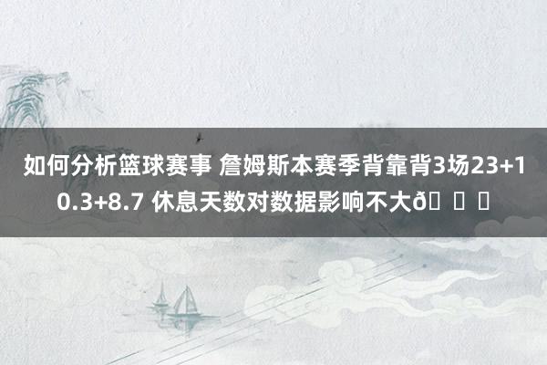 如何分析篮球赛事 詹姆斯本赛季背靠背3场23+10.3+8.7 休息天数对数据影响不大😐