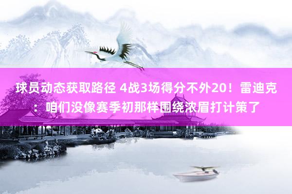 球员动态获取路径 4战3场得分不外20！雷迪克：咱们没像赛季初那样围绕浓眉打计策了