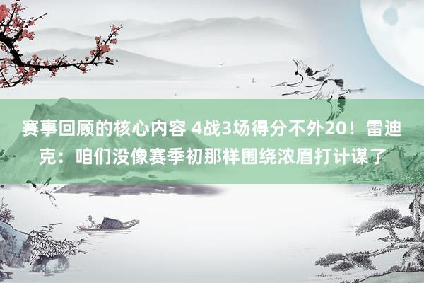 赛事回顾的核心内容 4战3场得分不外20！雷迪克：咱们没像赛季初那样围绕浓眉打计谋了