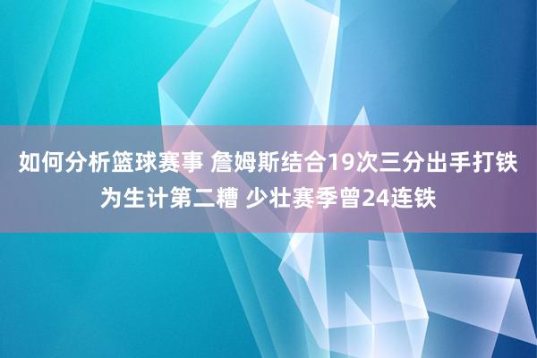 如何分析篮球赛事 詹姆斯结合19次三分出手打铁为生计第二糟 少壮赛季曾24连铁