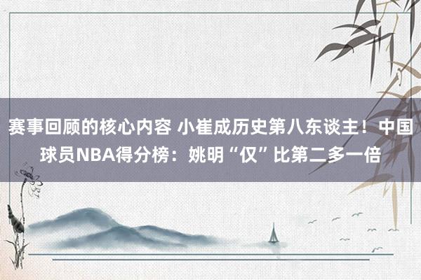 赛事回顾的核心内容 小崔成历史第八东谈主！中国球员NBA得分榜：姚明“仅”比第二多一倍