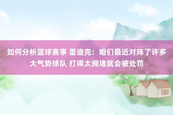 如何分析篮球赛事 雷迪克：咱们最近对阵了许多大气势球队 打得太拥堵就会被处罚