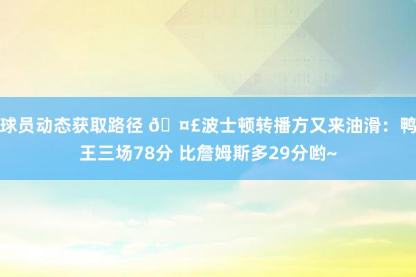 球员动态获取路径 🤣波士顿转播方又来油滑：鸭王三场78分 比詹姆斯多29分哟~