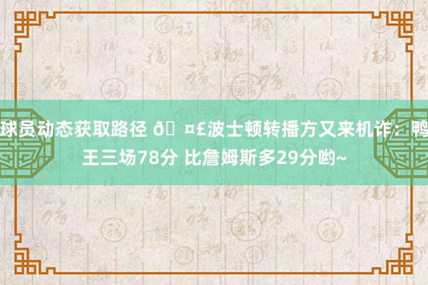 球员动态获取路径 🤣波士顿转播方又来机诈：鸭王三场78分 比詹姆斯多29分哟~