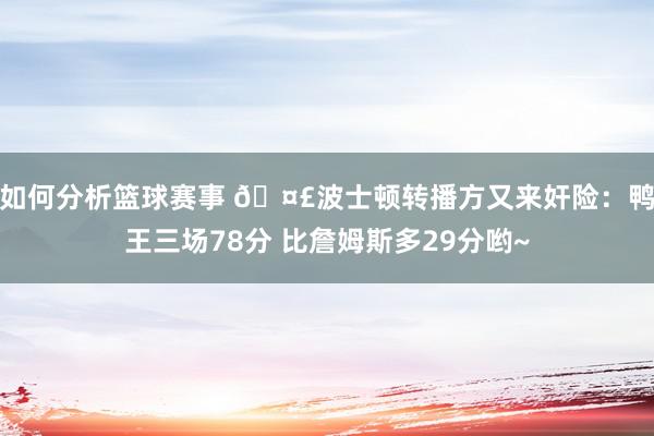 如何分析篮球赛事 🤣波士顿转播方又来奸险：鸭王三场78分 比詹姆斯多29分哟~