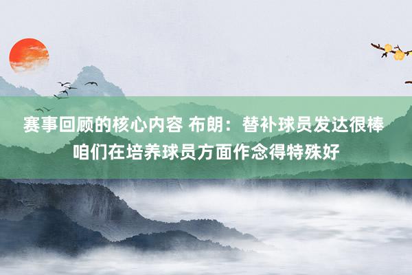 赛事回顾的核心内容 布朗：替补球员发达很棒 咱们在培养球员方面作念得特殊好