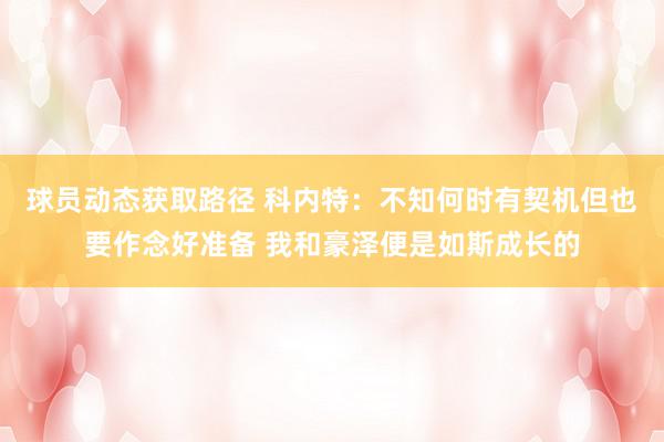 球员动态获取路径 科内特：不知何时有契机但也要作念好准备 我和豪泽便是如斯成长的