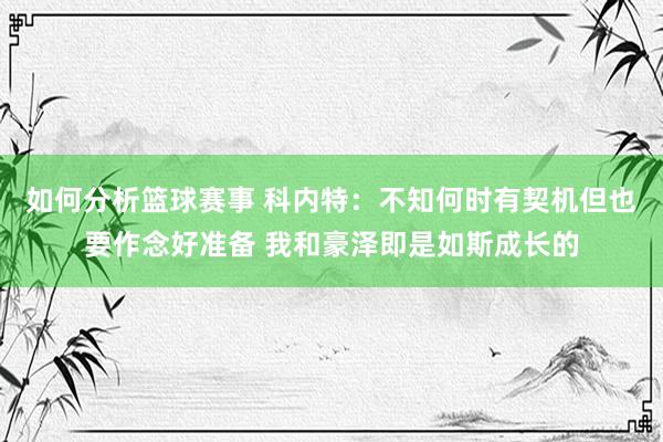 如何分析篮球赛事 科内特：不知何时有契机但也要作念好准备 我和豪泽即是如斯成长的