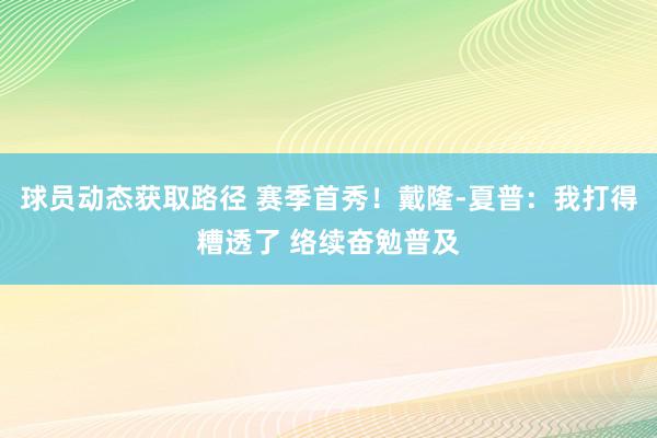 球员动态获取路径 赛季首秀！戴隆-夏普：我打得糟透了 络续奋勉普及