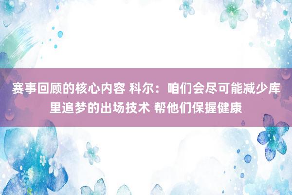 赛事回顾的核心内容 科尔：咱们会尽可能减少库里追梦的出场技术 帮他们保握健康