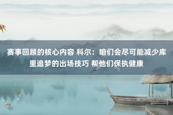 赛事回顾的核心内容 科尔：咱们会尽可能减少库里追梦的出场技巧 帮他们保执健康