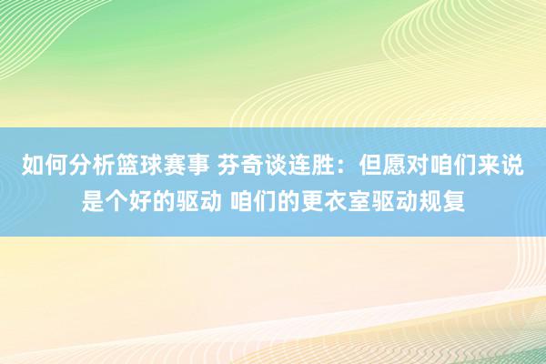 如何分析篮球赛事 芬奇谈连胜：但愿对咱们来说是个好的驱动 咱们的更衣室驱动规复