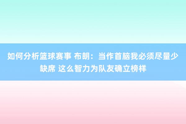 如何分析篮球赛事 布朗：当作首脑我必须尽量少缺席 这么智力为队友确立榜样