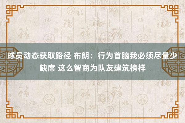 球员动态获取路径 布朗：行为首脑我必须尽量少缺席 这么智商为队友建筑榜样