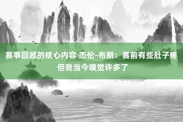 赛事回顾的核心内容 杰伦-布朗：赛前有些肚子疼 但我当今嗅觉许多了