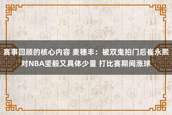 赛事回顾的核心内容 麦穗丰：被双鬼拍门后崔永熙对NBA坚毅又具体少量 打比赛期间涨球