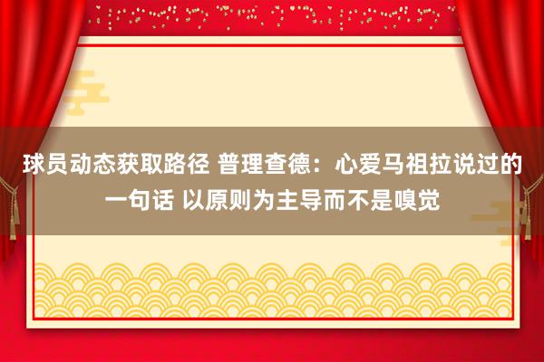 球员动态获取路径 普理查德：心爱马祖拉说过的一句话 以原则为主导而不是嗅觉