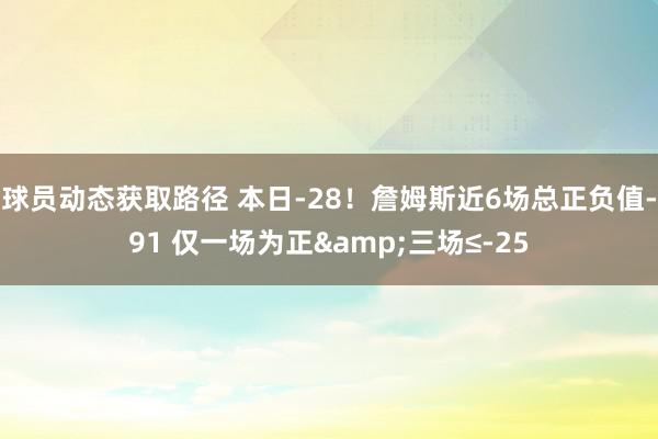 球员动态获取路径 本日-28！詹姆斯近6场总正负值-91 仅一场为正&三场≤-25