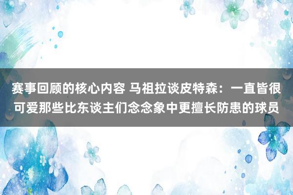 赛事回顾的核心内容 马祖拉谈皮特森：一直皆很可爱那些比东谈主们念念象中更擅长防患的球员