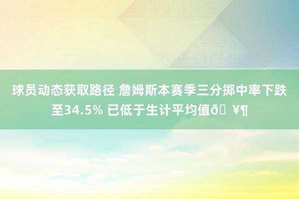 球员动态获取路径 詹姆斯本赛季三分掷中率下跌至34.5% 已低于生计平均值🥶